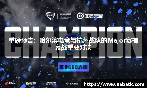 重磅预告：哈尔滨电竞与杭州战队的Major赛揭幕战重要对决
