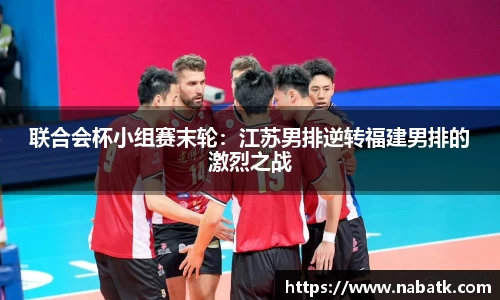 联合会杯小组赛末轮：江苏男排逆转福建男排的激烈之战